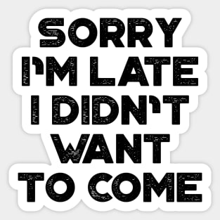 Sorry I'm Late I Didn't Want To Come Funny Sticker